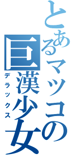 とあるマツコの巨漢少女Ⅱ（デラックス）