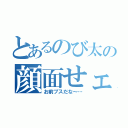 とあるのび太の顔面せェるすまん（お前ブスだな～…）