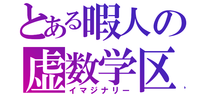 とある暇人の虚数学区（イマジナリー）