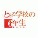 とある学校の６年生（おバカ共）