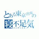 とある東京出張の寝不足気味（インデックス）