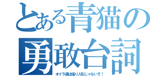 とある青猫の勇敢台詞（オイラ達は操り人形じゃないぞ！）