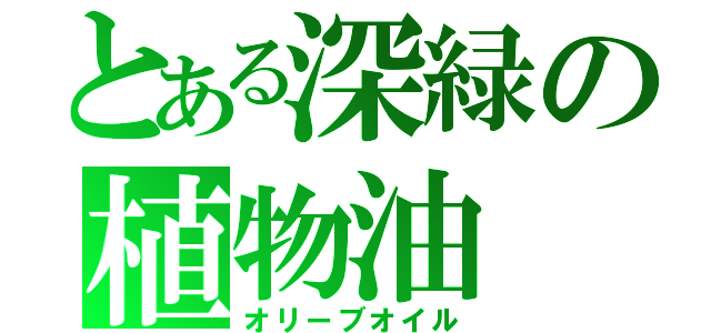 とある深緑の植物油（オリーブオイル）