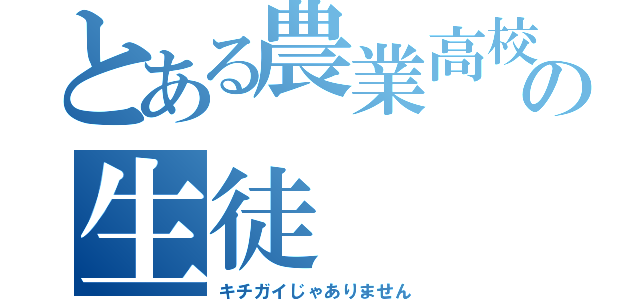 とある農業高校の生徒（キチガイじゃありません）