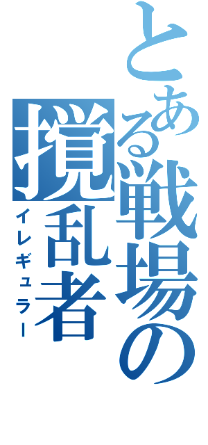 とある戦場の撹乱者（イレギュラー）