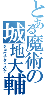 とある魔術の城地大輔（ジョウチダイスケ）