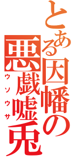 とある因幡の悪戯嘘兎（ウソウサ）