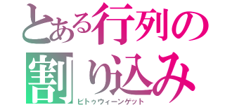 とある行列の割り込み（ビトゥウィーンゲット）