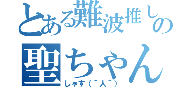 とある難波推しの聖ちゃん（しゃす（＾人＾））