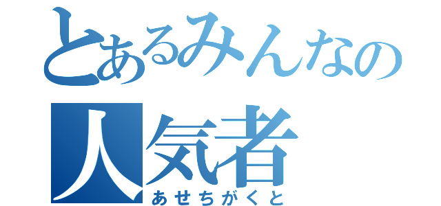 とあるみんなの人気者（あせちがくと）