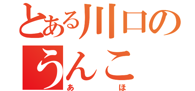 とある川口のうんこ（あほ）