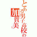 とある男子高校生の加賀美（         ４９）