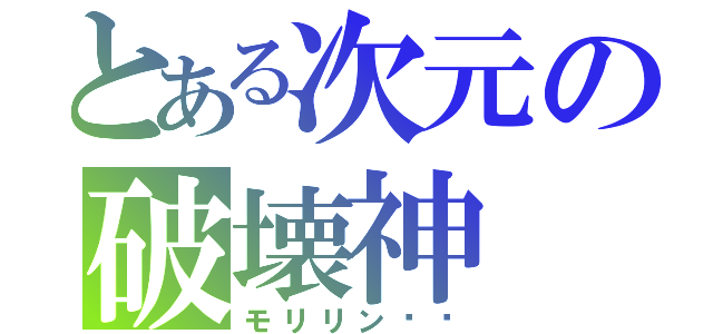 とある次元の破壊神（モリリン⭐︎）