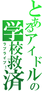 とあるアイドルの学校救済（ラブライブ！）