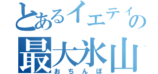 とあるイエティーの最大氷山（おちんぽ）