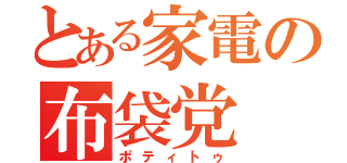 とある家電の布袋党（ポティトゥ）