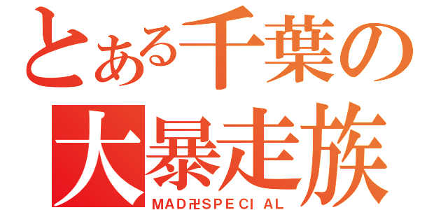 とある千葉の大暴走族（ＭＡＤ卍ＳＰＥＣＩＡＬ）