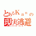 とあるＫａｎ ｃの現実逃避（ひっきーたいむ）