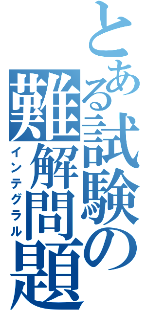 とある試験の難解問題（インテグラル）