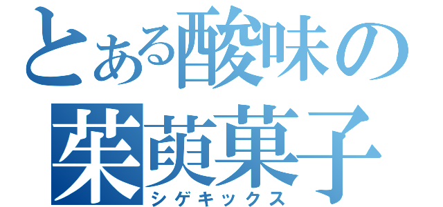 とある酸味の茱萸菓子（シゲキックス）