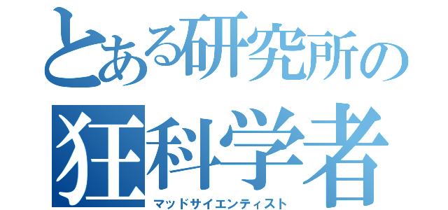 とある研究所の狂科学者（マッドサイエンティスト）