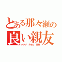 とある那々瀬の良い親友（ナツメ みおん 霊葉）