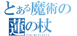 とある魔術の蓮の杖（ア二エ一ゼ＝サンクテイス）