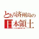 とある済州島の日本領土（１９４８年に韓国軍が皆殺して征服）