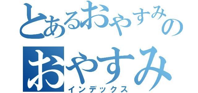 とあるおやすみなさいのおやすみなさい目録（インデックス）