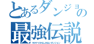 とあるダンジョンの最強伝説（キタナイかもしれないダンジョン）