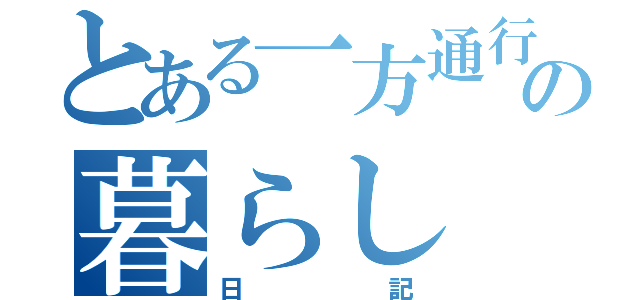 とある一方通行の暮らし（日記）