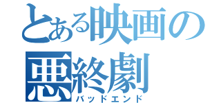 とある映画の悪終劇（バッドエンド）