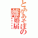 とあるあそぼの離婚届（おのりかえ）