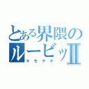 とある界隈のルービックキューブⅡ（キモヲタ）