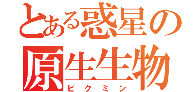 とある惑星の原生生物（ピ ク ミ ン）