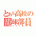 とある高校の籠球部員（バスケ部）