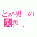 とある男の失恋（松健）