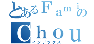 とあるＦａｍｉｌｙのＣｈｏｕ（インデックス）