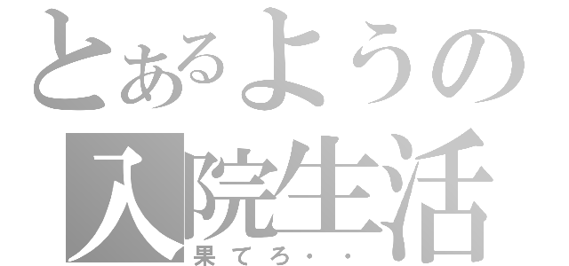 とあるようの入院生活（果てろ・・）