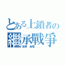 とある上鎖者の繼承戰爭（世界 為零．．．）