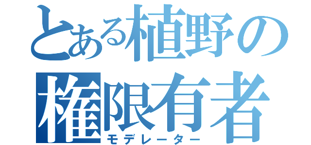 とある植野の権限有者（モデレーター）