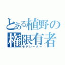 とある植野の権限有者（モデレーター）