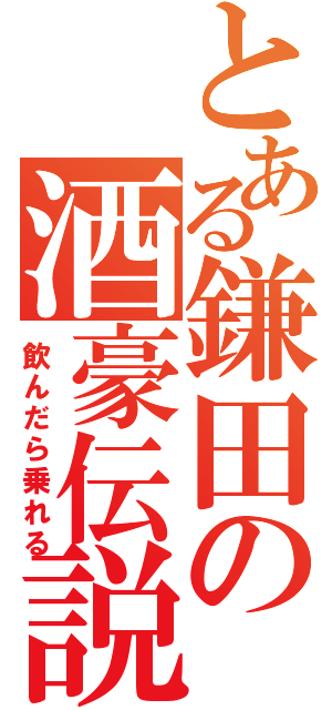 とある鎌田の酒豪伝説（飲んだら乗れる）