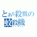 とある殺戮の蚊殺機（ノーマット）