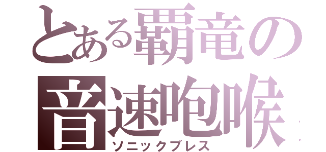 とある覇竜の音速咆喉（ソニックブレス）