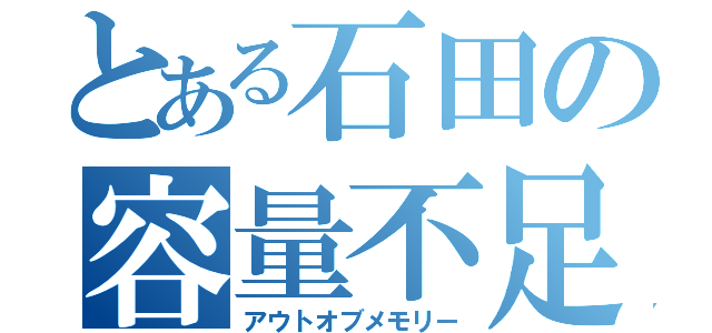 とある石田の容量不足（アウトオブメモリー）