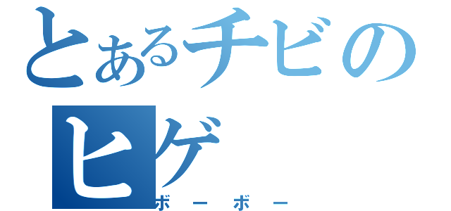 とあるチビのヒゲ（ボーボー）