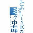 とあるＬＩＮＥのミク中毒（キャーーー♪）