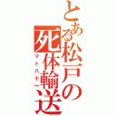 とある松戸の死体輸送（マト八十一）