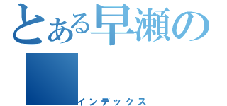 とある早瀬の（インデックス）